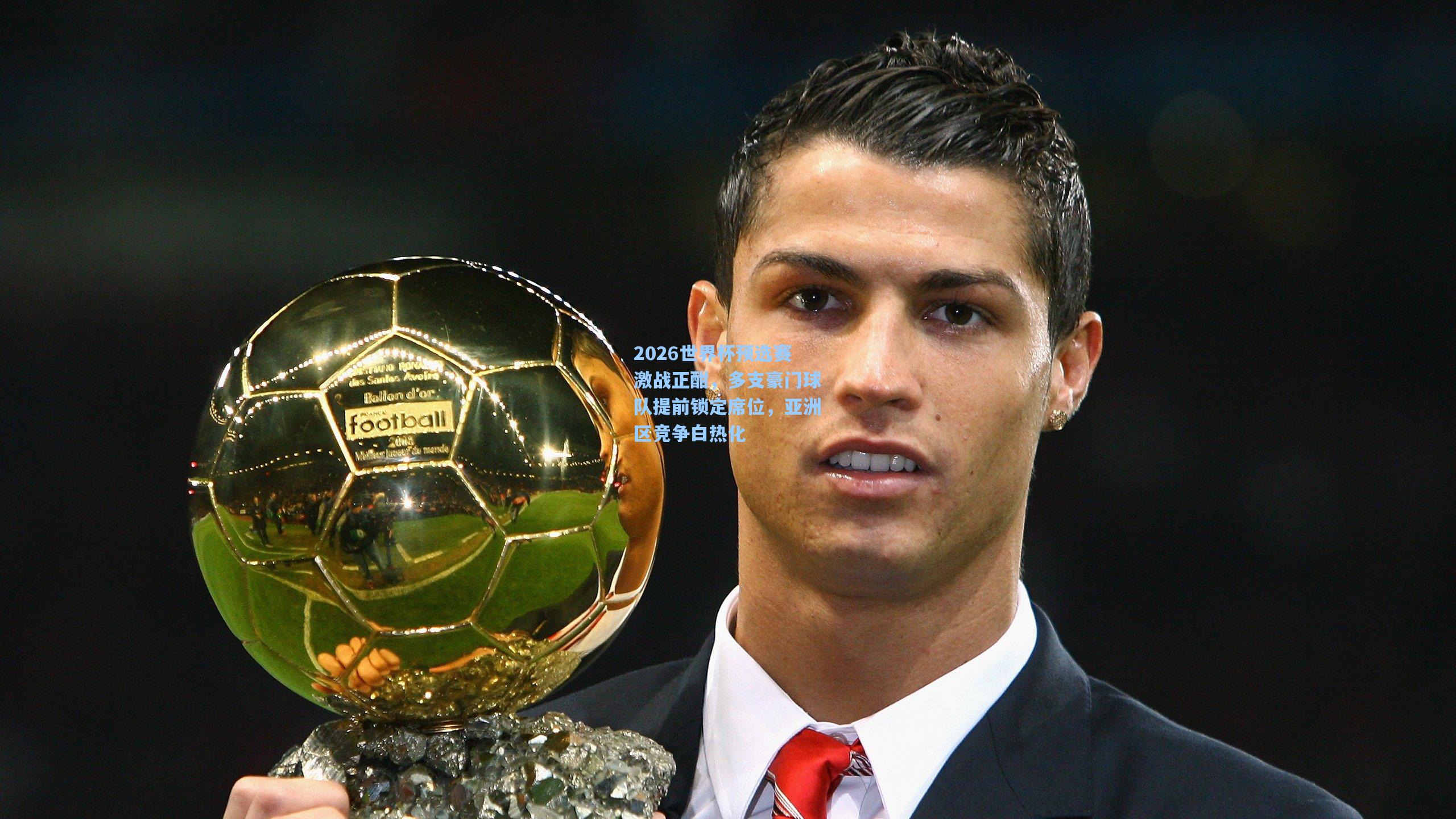 2026世界杯预选赛激战正酣,多支豪门球队提前锁定席位,亚洲区竞争白热化