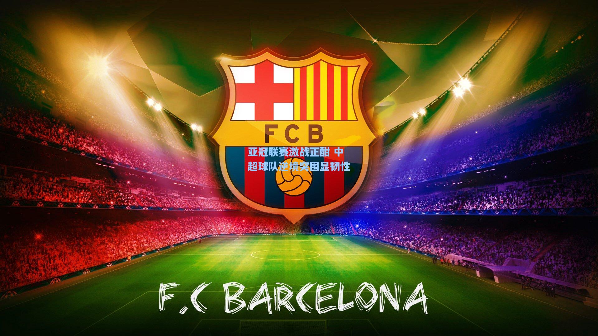 亚冠联赛激战正酣 中超球队逆境突围显韧性