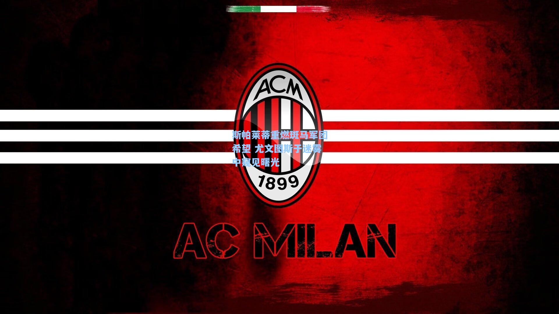 斯帕莱蒂重燃斑马军团希望 尤文图斯于迷雾中窥见曙光