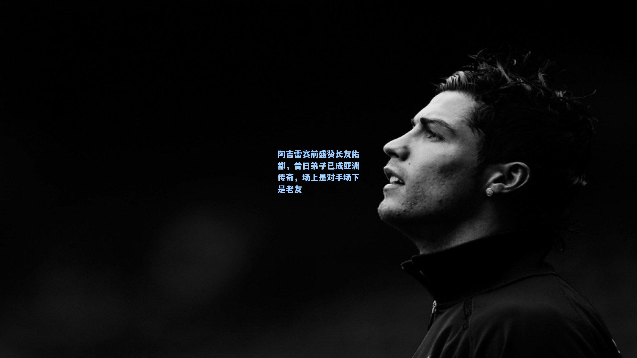 阿吉雷赛前盛赞长友佑都，昔日弟子已成亚洲传奇，场上是对手场下是老友