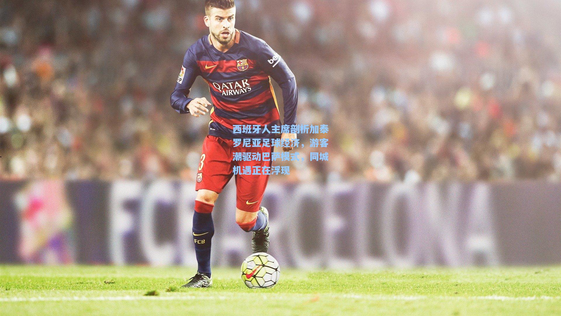 西班牙人主席剖析加泰罗尼亚足球经济，游客潮驱动巴萨模式，同城机遇正在浮现