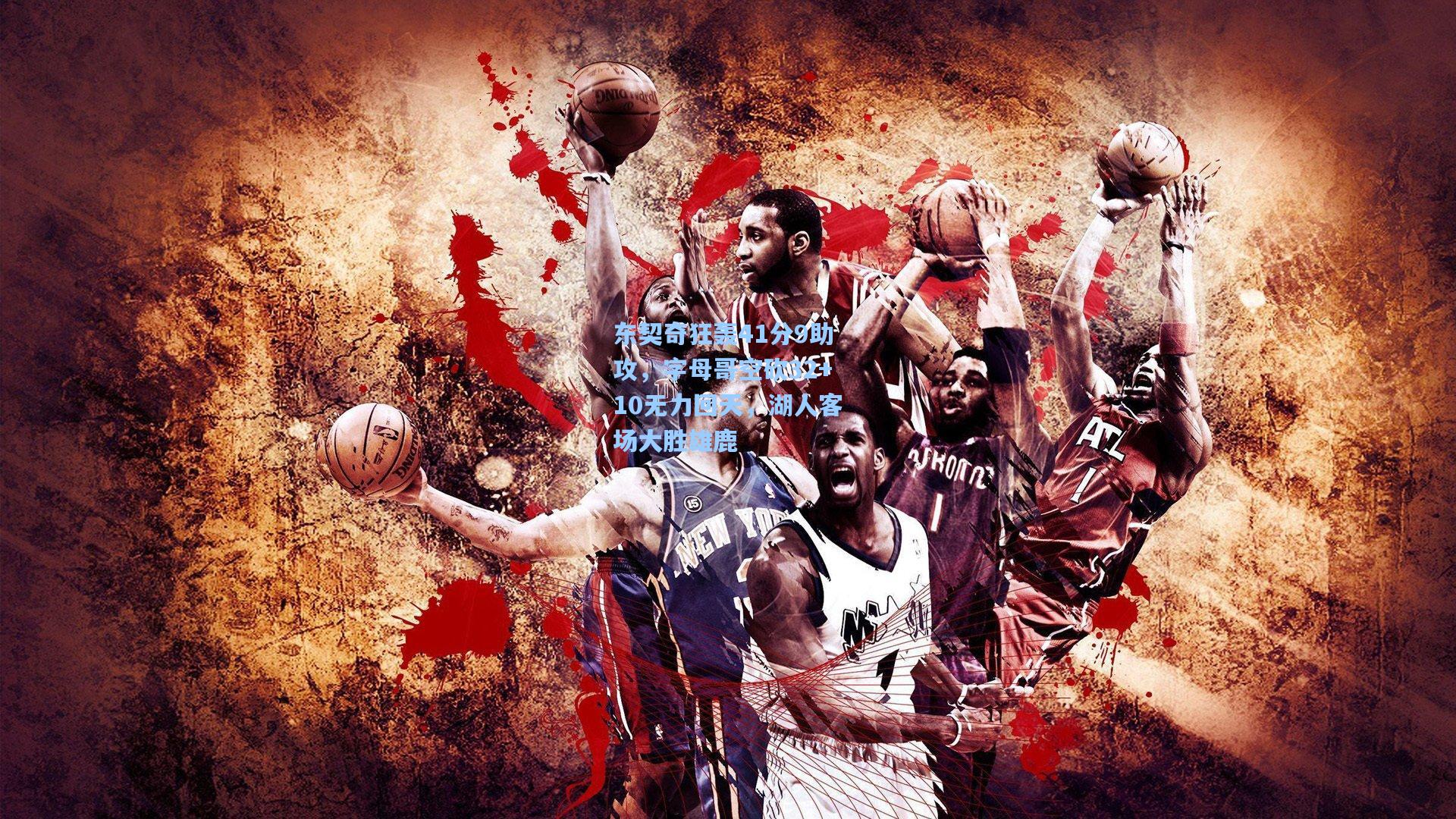 东契奇狂轰41分9助攻，字母哥空砍32+10无力回天，湖人客场大胜雄鹿