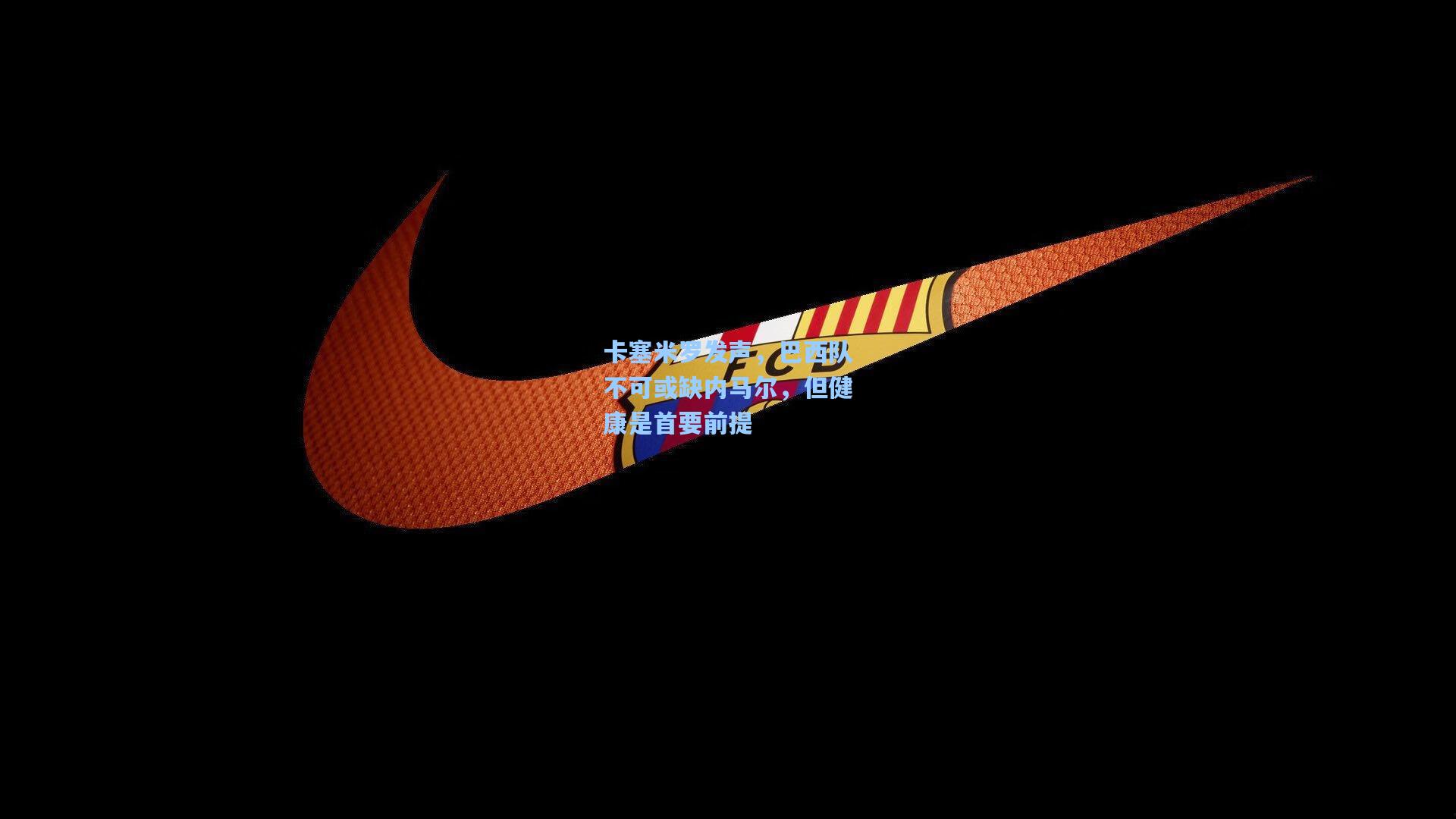 卡塞米罗发声，巴西队不可或缺内马尔，但健康是首要前提