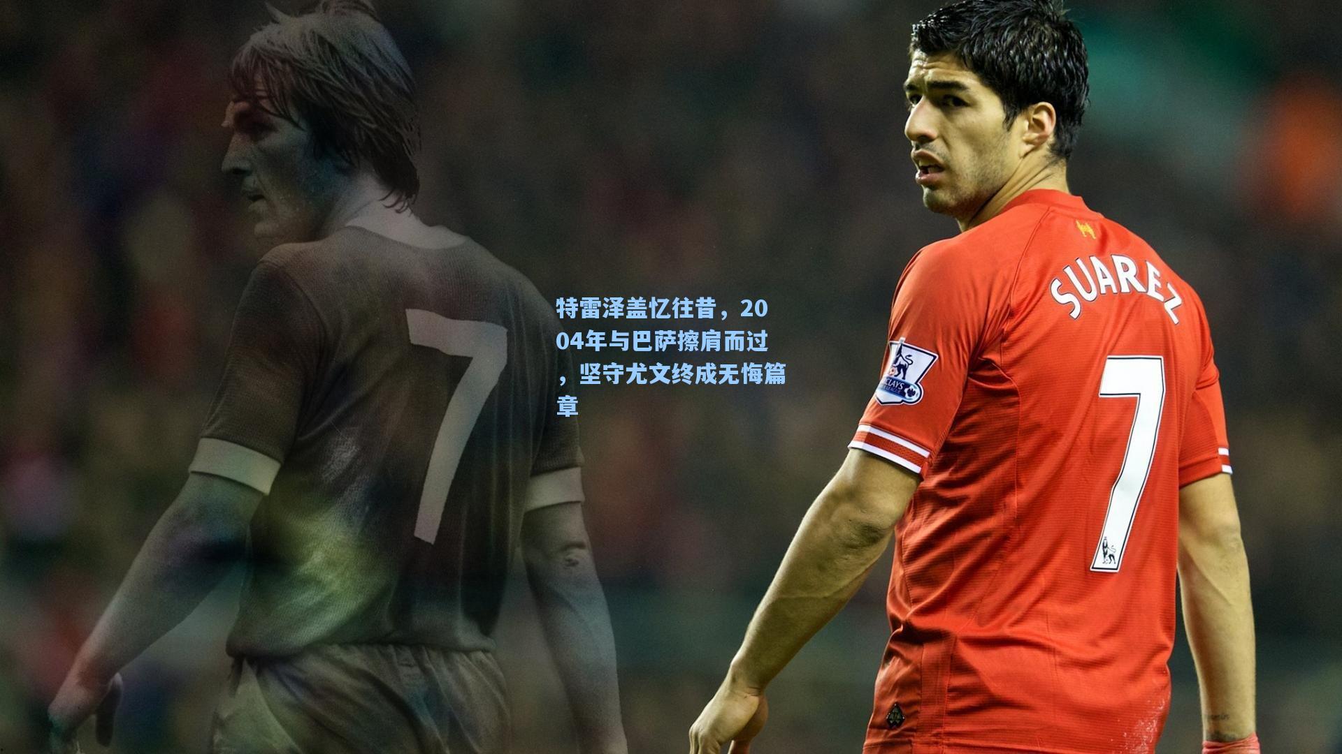 特雷泽盖忆往昔，2004年与巴萨擦肩而过，坚守尤文终成无悔篇章
