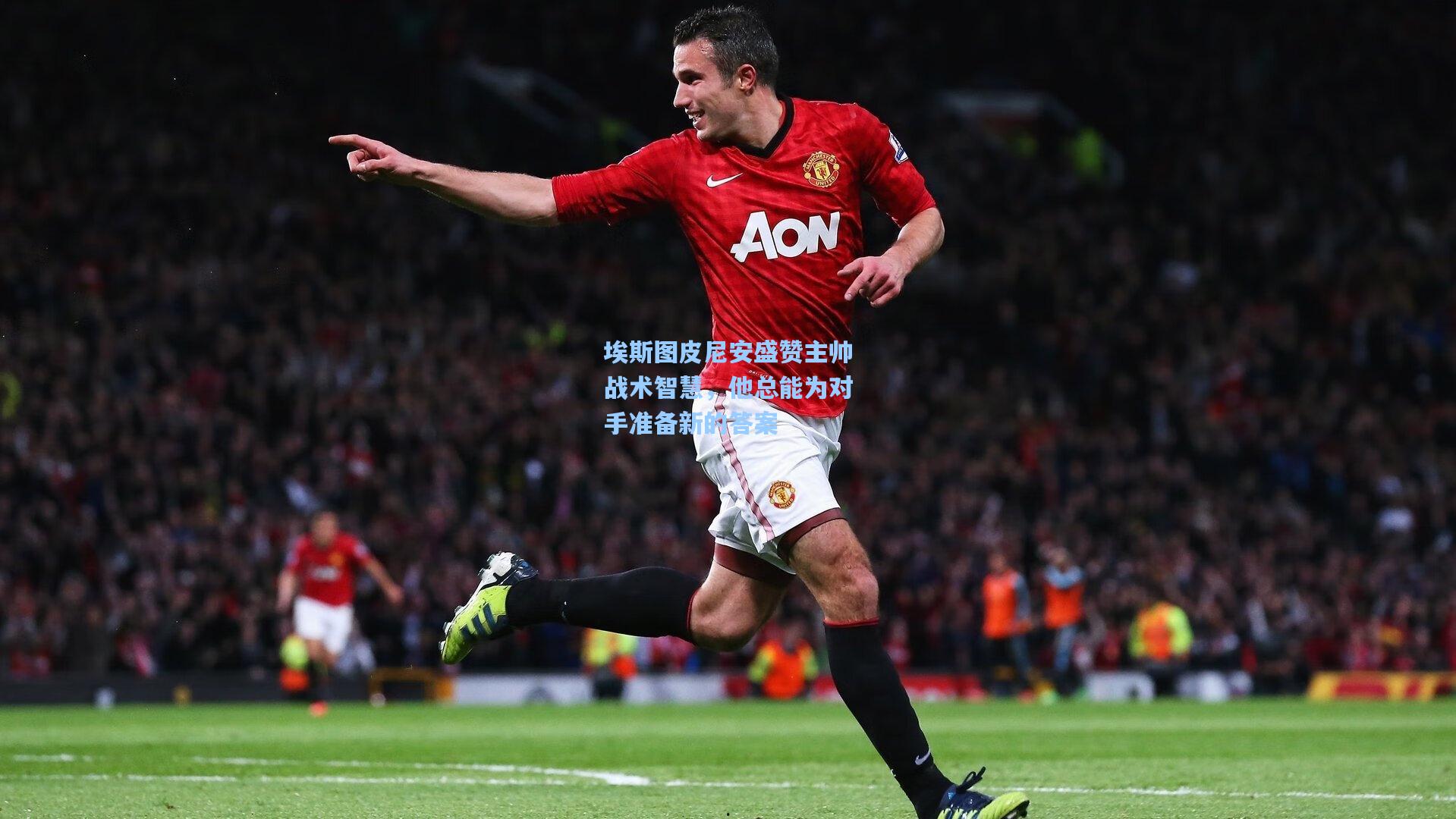 埃斯图皮尼安盛赞主帅战术智慧，他总能为对手准备新的答案