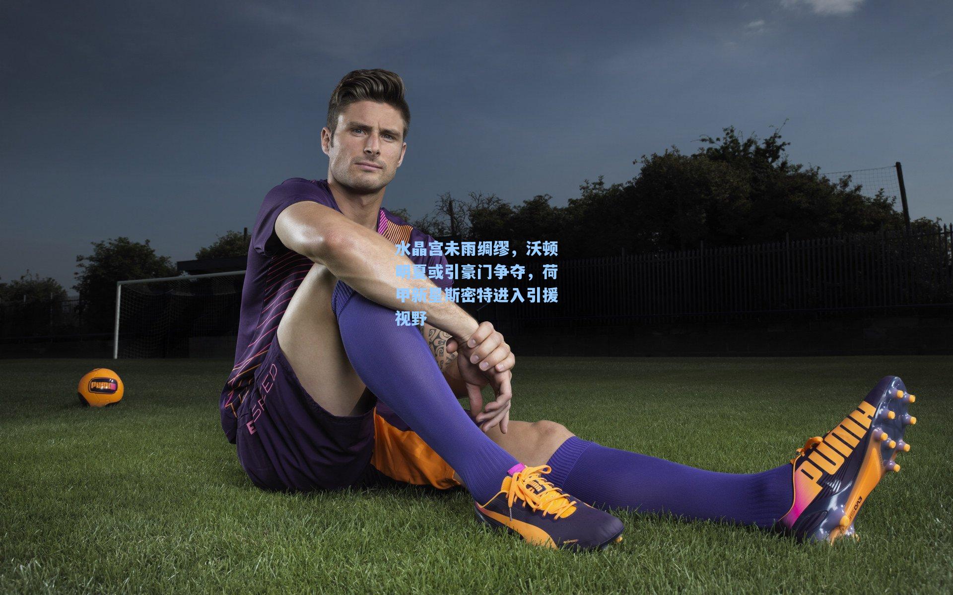 水晶宫未雨绸缪，沃顿明夏或引豪门争夺，荷甲新星斯密特进入引援视野