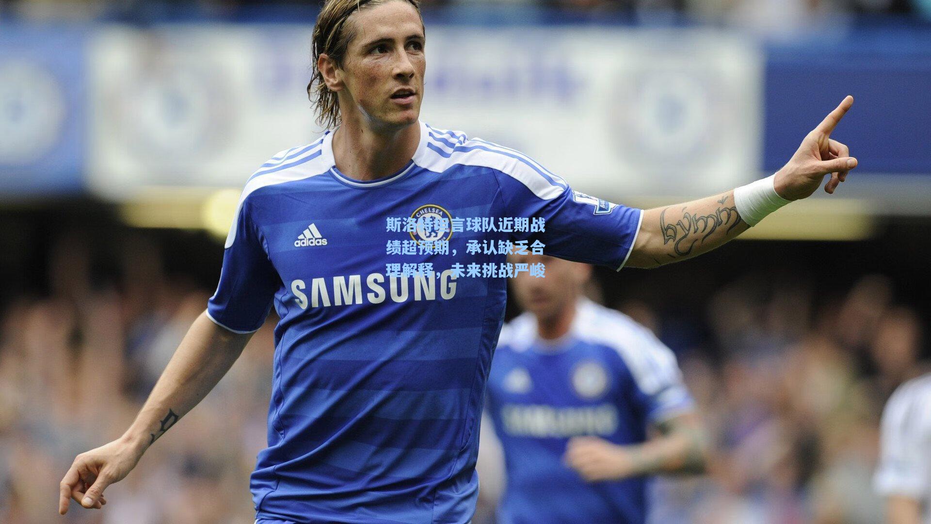 斯洛特坦言球队近期战绩超预期，承认缺乏合理解释，未来挑战严峻