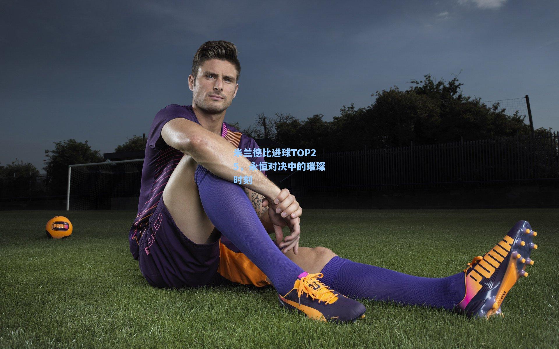 米兰德比进球TOP25，永恒对决中的璀璨时刻