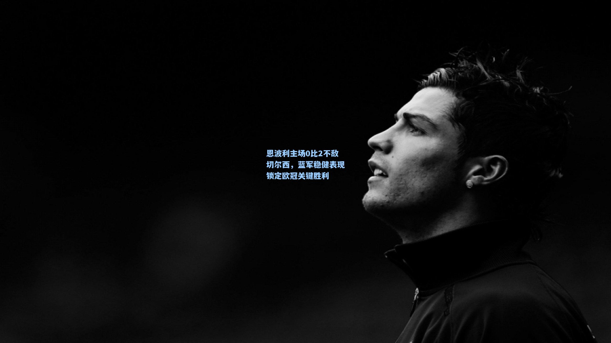 恩波利主场0比2不敌切尔西，蓝军稳健表现锁定欧冠关键胜利